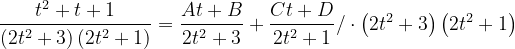 \dpi{120} \frac{t^{2}+t+1}{\left ( 2t^{2}+3 \right )\left ( 2t^{2}+1 \right )}=\frac{At+B}{2t^{2}+3}+\frac{Ct+D}{2t^{2}+1}/\cdot \left ( 2t^{2}+3 \right )\left ( 2t^{2} +1\right )